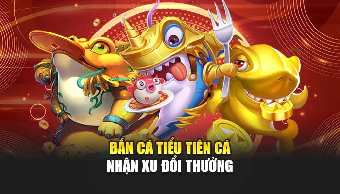Bắn cá tiểu tiên cá nhận xu đổi thưởng