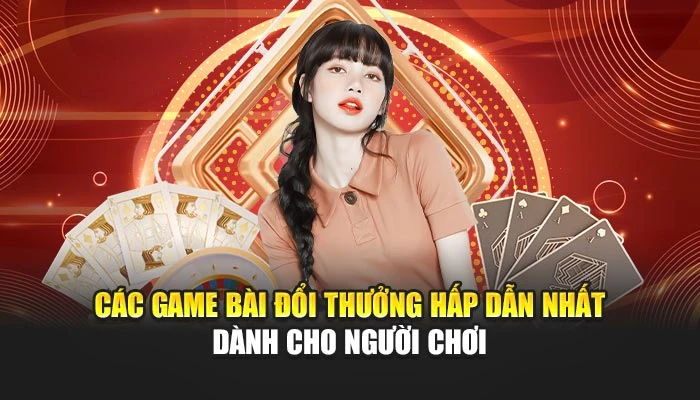 Các game bài đổi thưởng hấp dẫn nhất dành cho người chơi