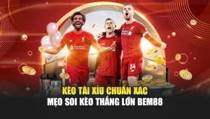 Kèo Tài Xỉu Chuẩn Xác – Mẹo Soi Kèo Thắng Lớn BEM88