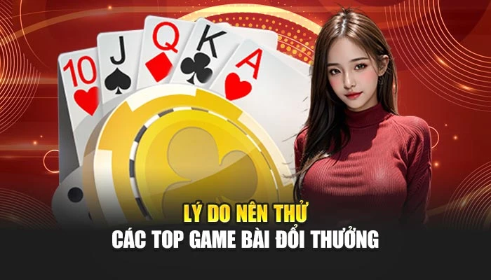 Lý do nên thử các top game bài đổi thưởng